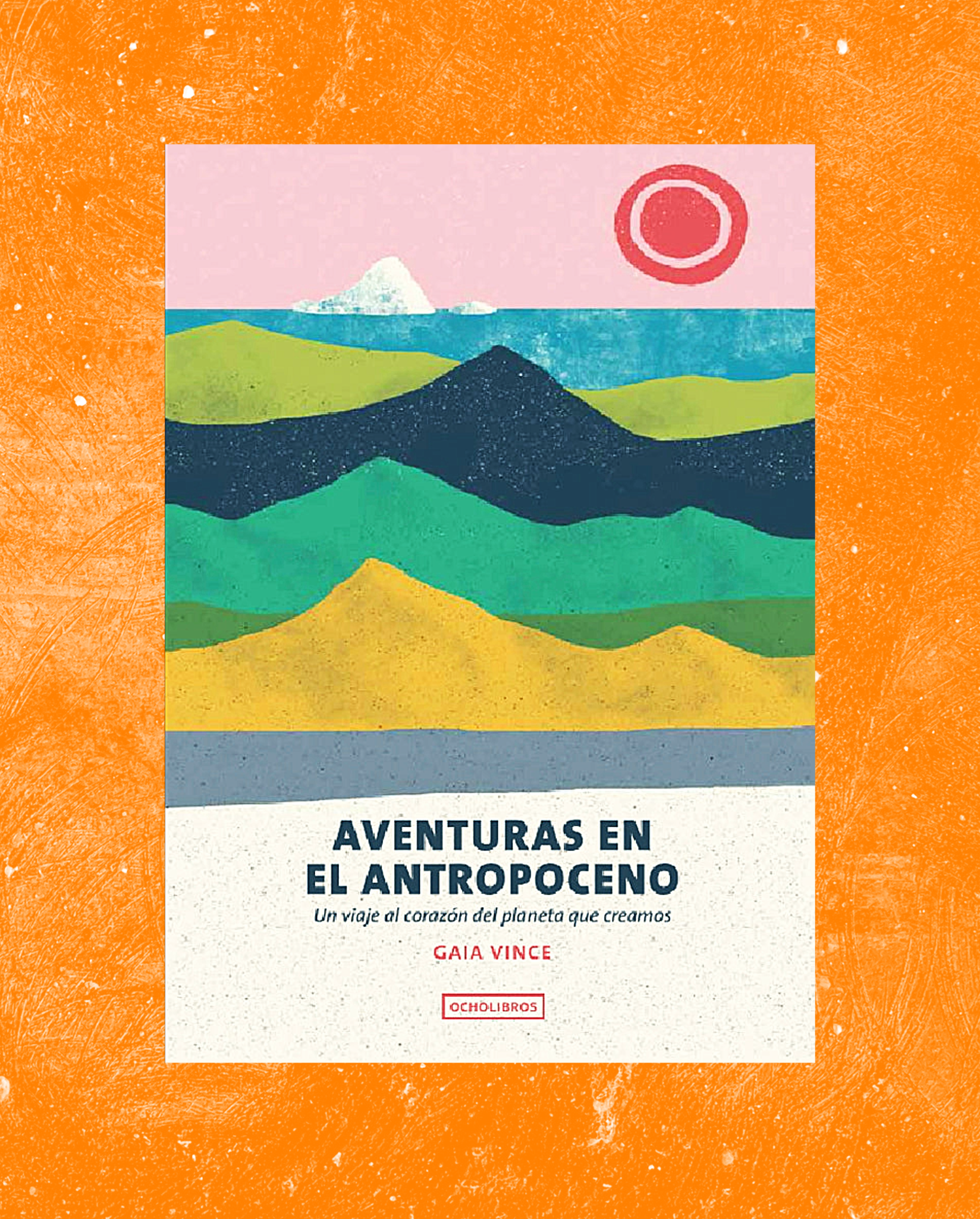 Aventuras en el Antropoceno. Un viaje al corazón del planeta que creamos.